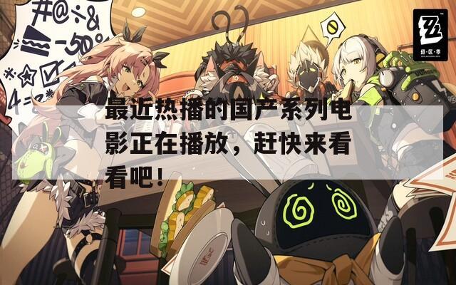 最近热播的国产系列电影正在播放，赶快来看看吧！