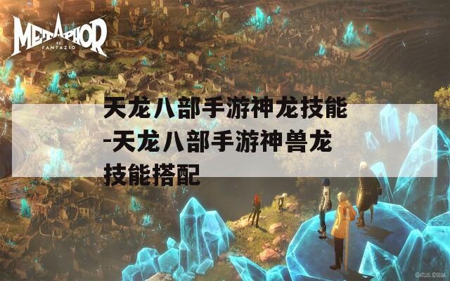 天龙八部手游神龙技能-天龙八部手游神兽龙技能搭配