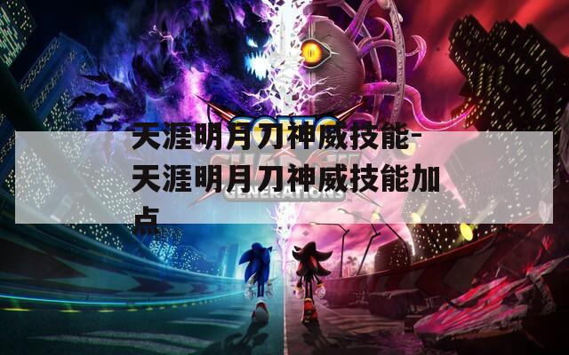 天涯明月刀神威技能-天涯明月刀神威技能加点