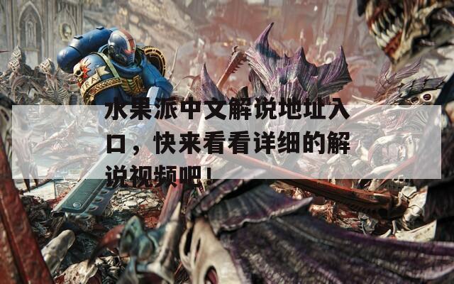 水果派中文解说地址入口，快来看看详细的解说视频吧！