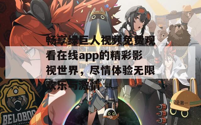 畅享绿巨人视频免费观看在线app的精彩影视世界，尽情体验无限欢乐与激情