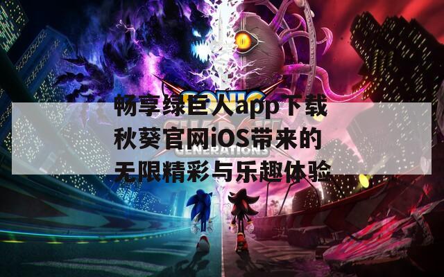 畅享绿巨人app下载秋葵官网iOS带来的无限精彩与乐趣体验
