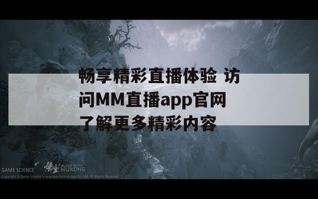 畅享精彩直播体验 访问MM直播app官网了解更多精彩内容