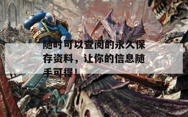 随时可以查阅的永久保存资料，让你的信息随手可得！