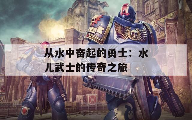 从水中奋起的勇士：水儿武士的传奇之旅