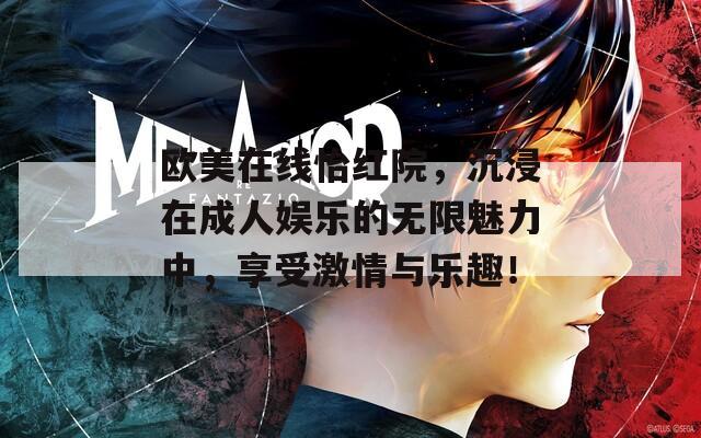 欧美在线怡红院，沉浸在成人娱乐的无限魅力中，享受激情与乐趣！