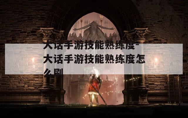 大话手游技能熟练度-大话手游技能熟练度怎么刷