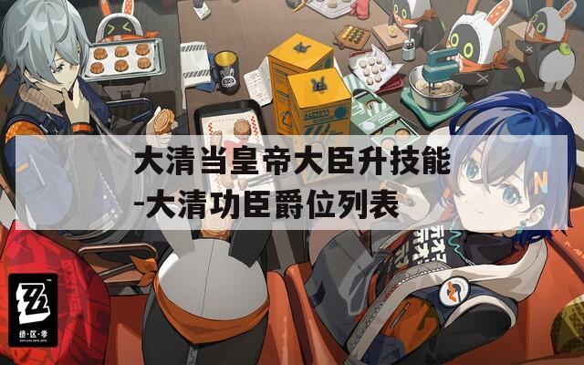 大清当皇帝大臣升技能-大清功臣爵位列表