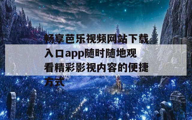 畅享芭乐视频网站下载入口app随时随地观看精彩影视内容的便捷方式
