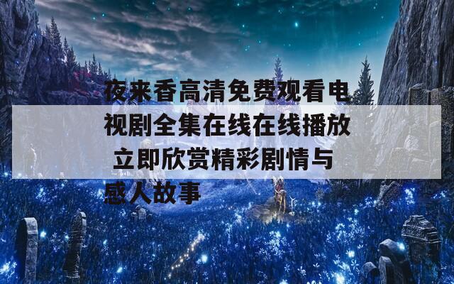 夜来香高清免费观看电视剧全集在线在线播放 立即欣赏精彩剧情与感人故事