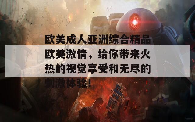 欧美成人亚洲综合精品欧美激情，给你带来火热的视觉享受和无尽的刺激体验！