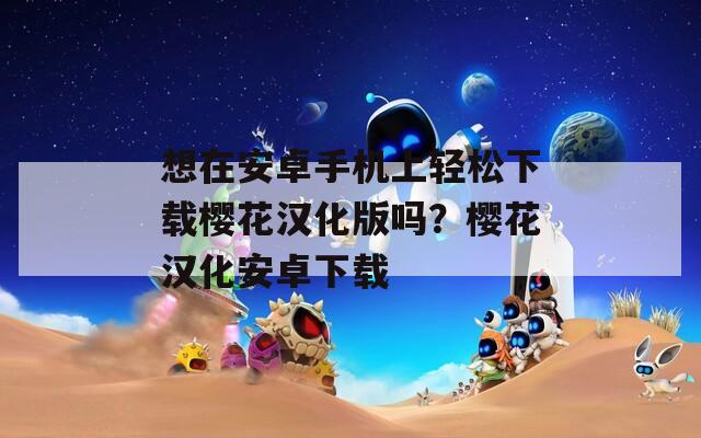 想在安卓手机上轻松下载樱花汉化版吗？樱花汉化安卓下载