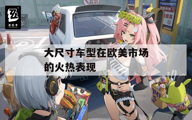 大尺寸车型在欧美市场的火热表现