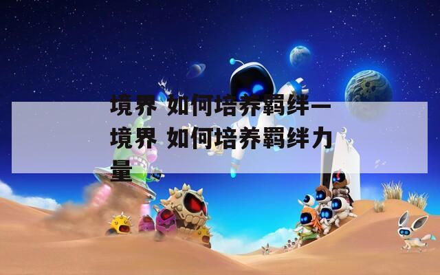 境界 如何培养羁绊—境界 如何培养羁绊力量