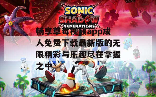 畅享草莓视频app成人免费下载最新版的无限精彩与乐趣尽在掌握之中