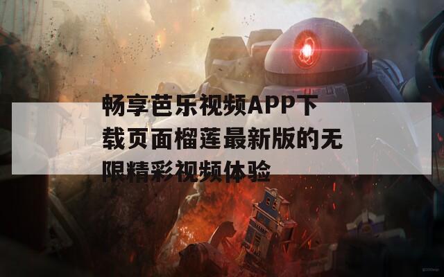 畅享芭乐视频APP下载页面榴莲最新版的无限精彩视频体验