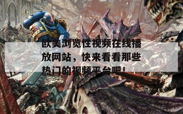欧美浏览性视频在线播放网站，快来看看那些热门的视频平台吧！