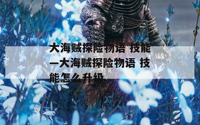 大海贼探险物语 技能—大海贼探险物语 技能怎么升级