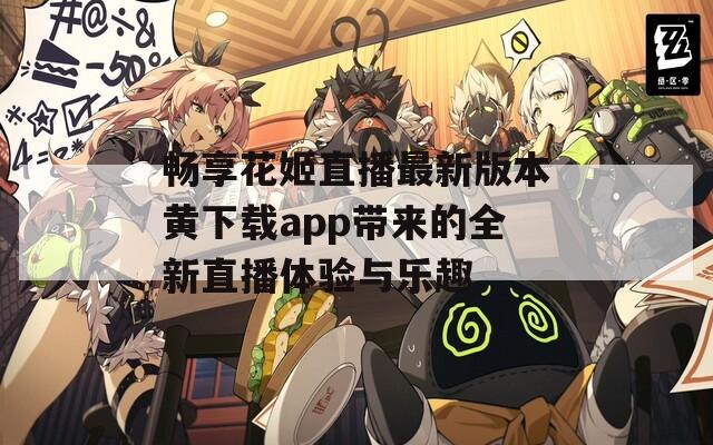 畅享花姬直播最新版本黄下载app带来的全新直播体验与乐趣