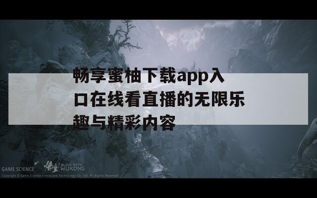 畅享蜜柚下载app入口在线看直播的无限乐趣与精彩内容
