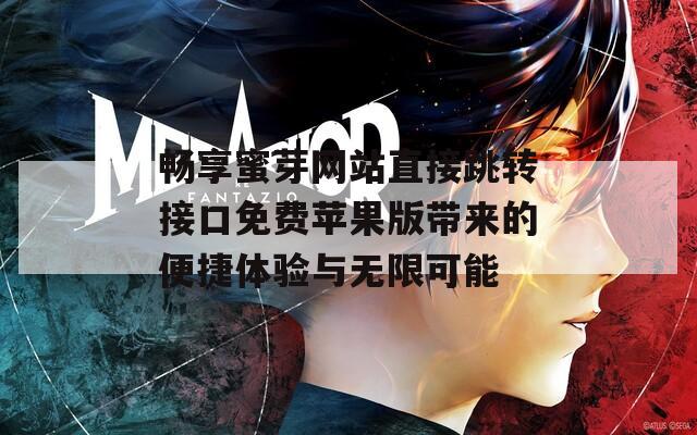 畅享蜜芽网站直接跳转接口免费苹果版带来的便捷体验与无限可能