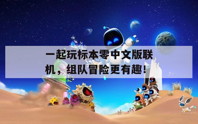 一起玩标本零中文版联机，组队冒险更有趣！