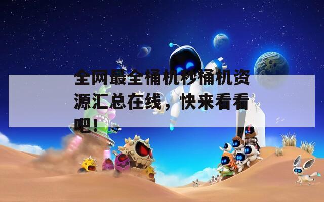 全网最全桶机秒桶机资源汇总在线，快来看看吧！