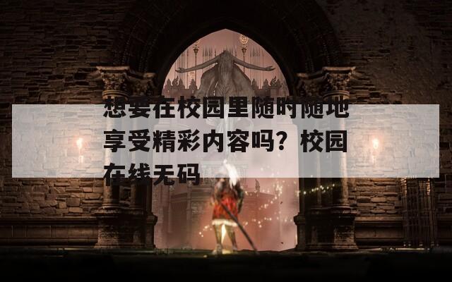 想要在校园里随时随地享受精彩内容吗？校园在线无码