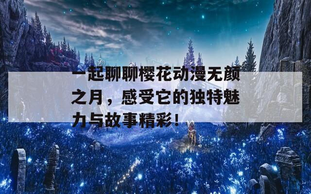 一起聊聊樱花动漫无颜之月，感受它的独特魅力与故事精彩！