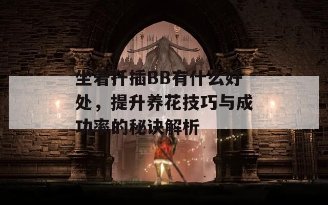 坐着扦插BB有什么好处，提升养花技巧与成功率的秘诀解析