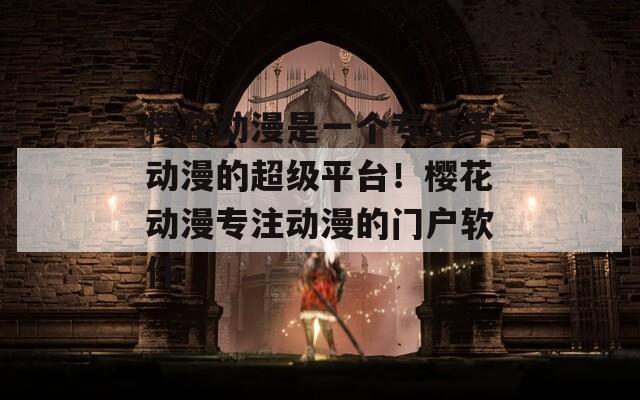 樱花动漫是一个专注于动漫的超级平台！樱花动漫专注动漫的门户软件