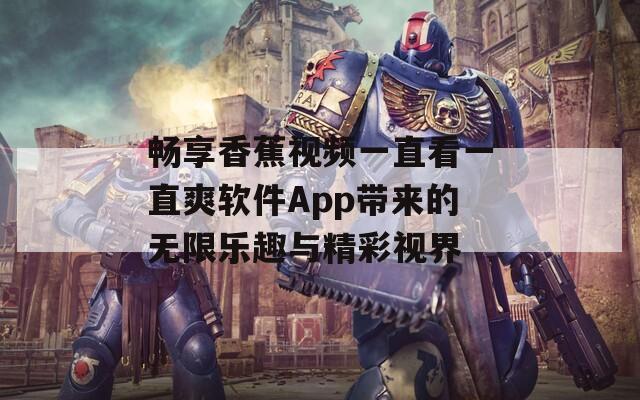 畅享香蕉视频一直看一直爽软件App带来的无限乐趣与精彩视界