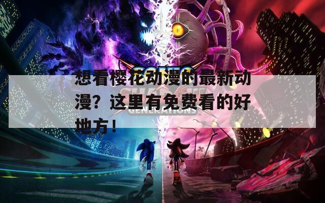 想看樱花动漫的最新动漫？这里有免费看的好地方！