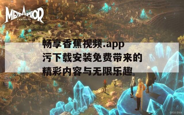 畅享香蕉视频.app污下载安装免费带来的精彩内容与无限乐趣