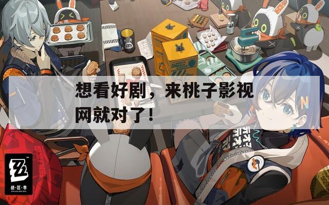 想看好剧，来桃子影视网就对了！
