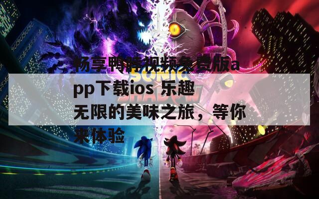 畅享鸭脖视频免费版app下载ios 乐趣无限的美味之旅，等你来体验
