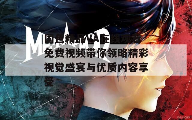 国色精品VA在线观看免费视频带你领略精彩视觉盛宴与优质内容享受