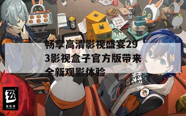 畅享高清影视盛宴293影视盒子官方版带来全新观影体验
