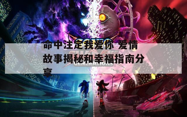 命中注定我爱你 爱情故事揭秘和幸福指南分享
