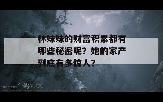 林妹妹的财富积累都有哪些秘密呢？她的家产到底有多惊人？