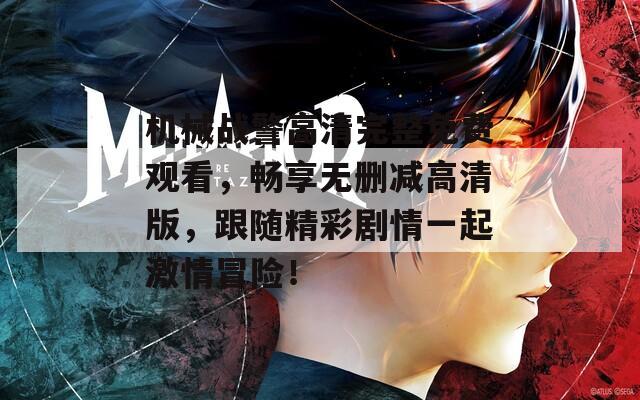 机械战警高清完整免费观看，畅享无删减高清版，跟随精彩剧情一起激情冒险！