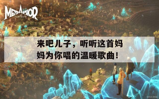 来吧儿子，听听这首妈妈为你唱的温暖歌曲！