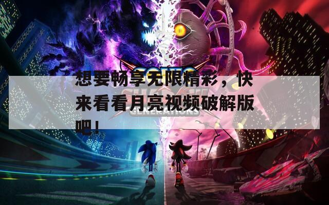想要畅享无限精彩，快来看看月亮视频破解版吧！