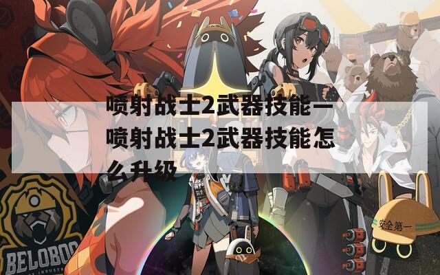 喷射战士2武器技能—喷射战士2武器技能怎么升级