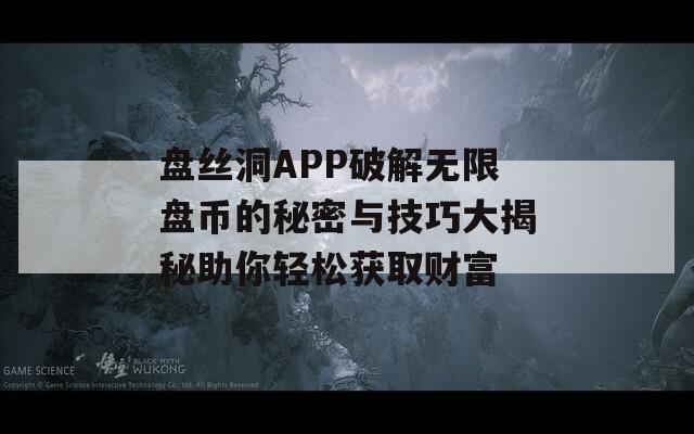 盘丝洞APP破解无限盘币的秘密与技巧大揭秘助你轻松获取财富