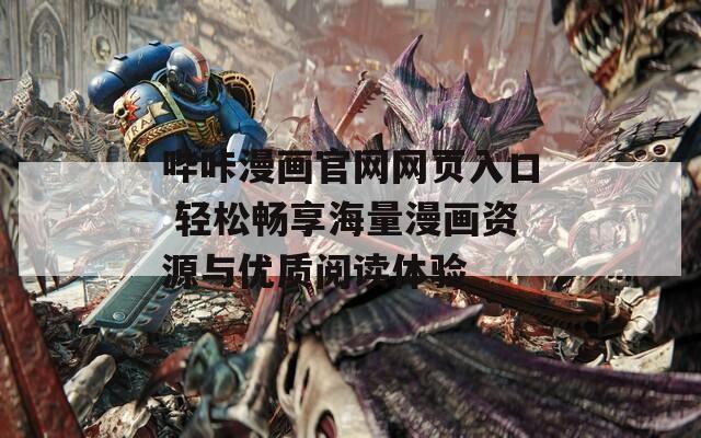 哔咔漫画官网网页入口 轻松畅享海量漫画资源与优质阅读体验