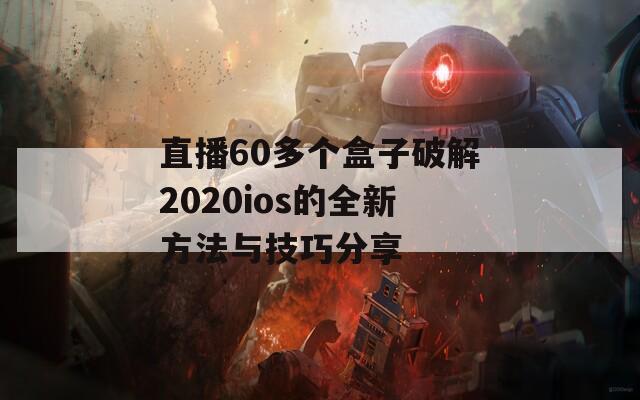 直播60多个盒子破解2020ios的全新方法与技巧分享