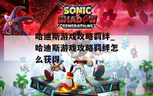 哈迪斯游戏攻略羁绊_哈迪斯游戏攻略羁绊怎么获得