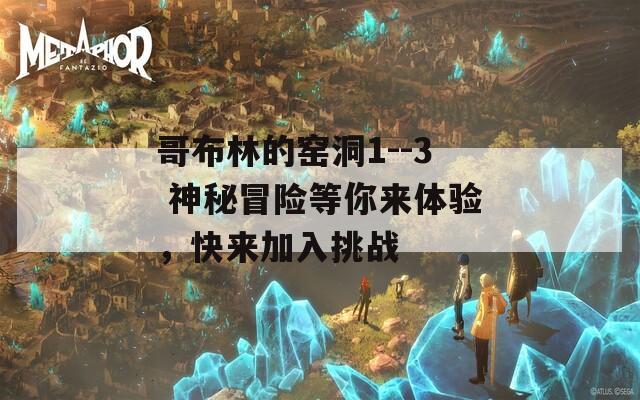 哥布林的窑洞1--3 神秘冒险等你来体验，快来加入挑战