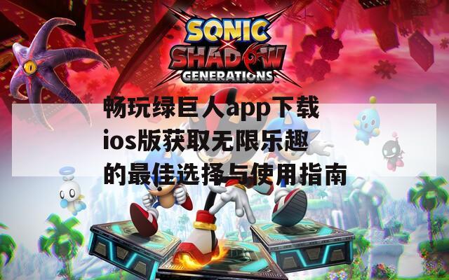 畅玩绿巨人app下载ios版获取无限乐趣的最佳选择与使用指南